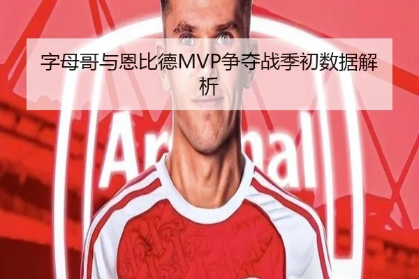 字母哥与恩比德MVP争夺战季初数据解析